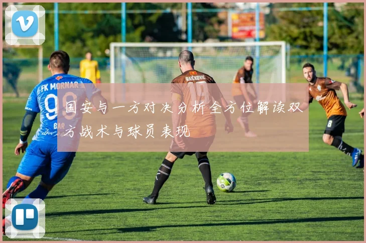 国安与一方对决分析全方位解读双方战术与球员表现