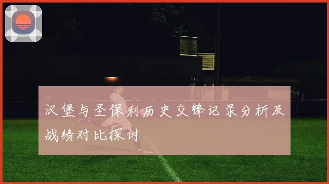 汉堡与圣保利历史交锋记录分析及战绩对比探讨