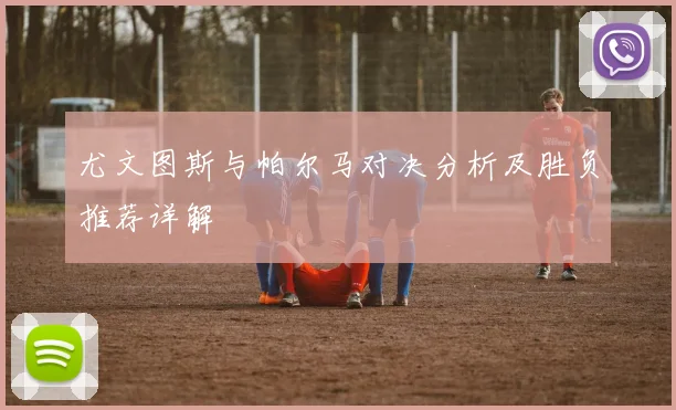 尤文图斯与帕尔马对决分析及胜负推荐详解