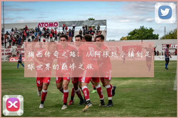 梅西传奇之路：从阿根廷小镇到足球世界的巅峰之旅