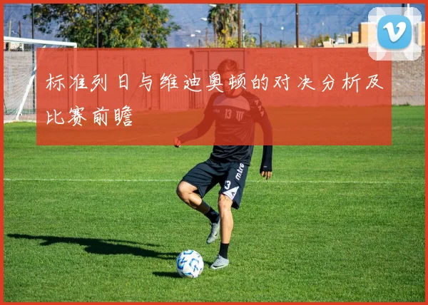 标准列日与维迪奥顿的对决分析及比赛前瞻
