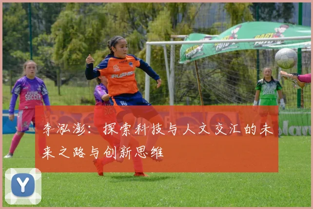 李泓澎：探索科技与人文交汇的未来之路与创新思维