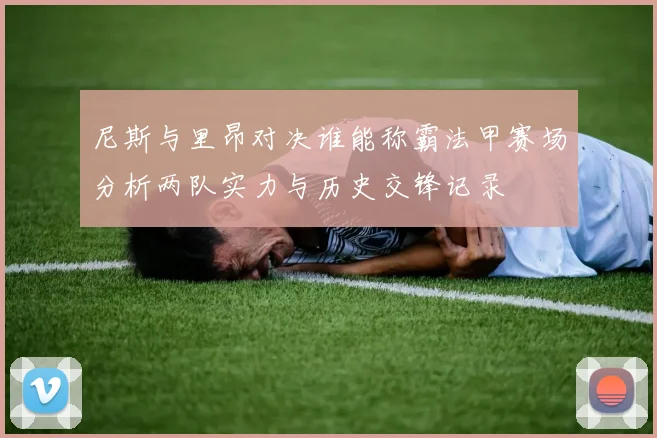 尼斯与里昂对决谁能称霸法甲赛场分析两队实力与历史交锋记录
