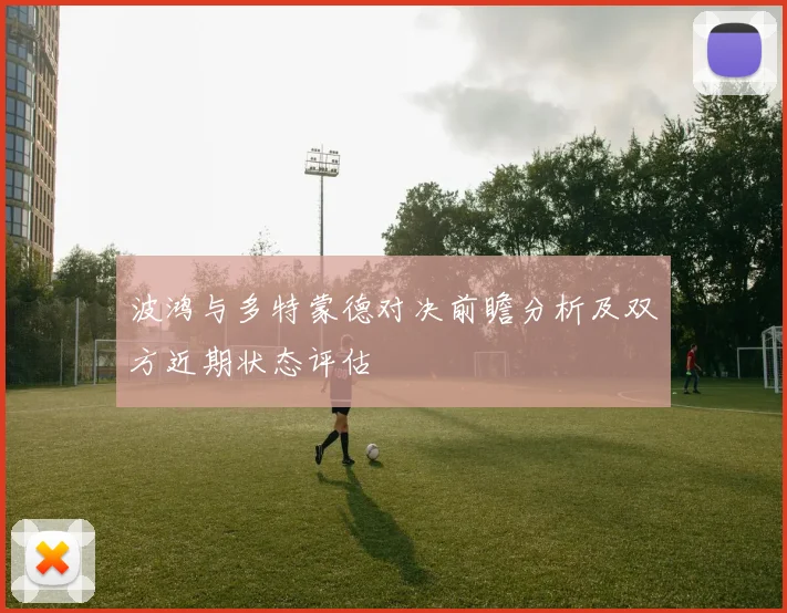 波鸿与多特蒙德对决前瞻分析及双方近期状态评估