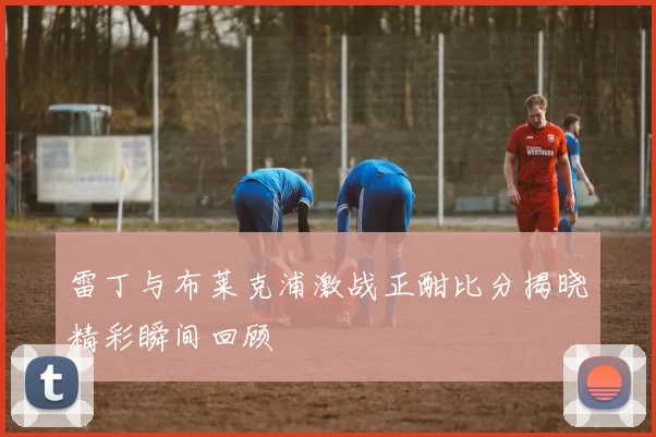 雷丁与布莱克浦激战正酣比分揭晓精彩瞬间回顾
