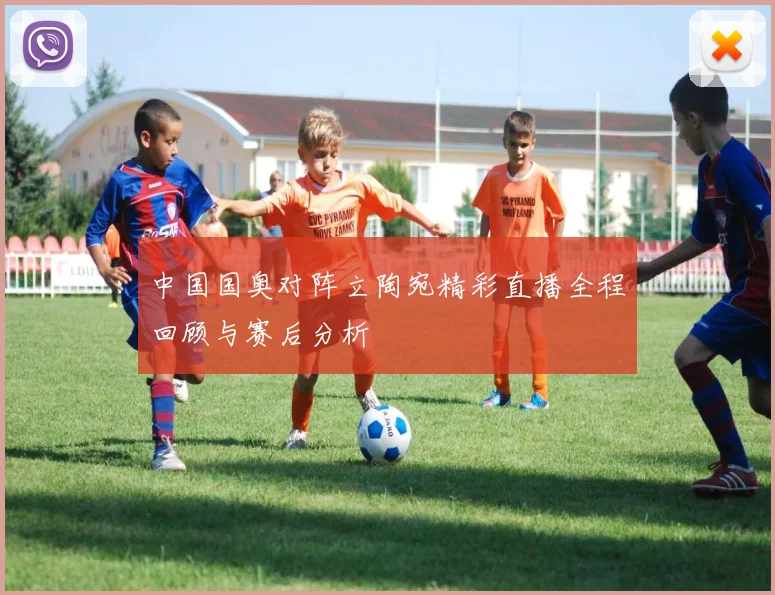 中国国奥对阵立陶宛精彩直播全程回顾与赛后分析
