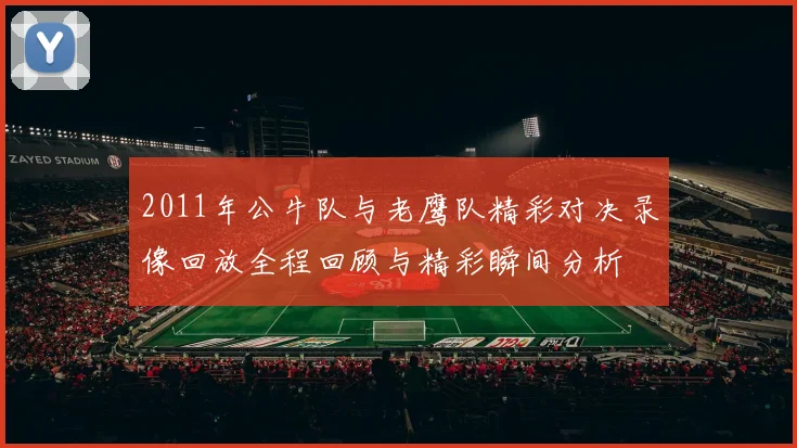 2011年公牛队与老鹰队精彩对决录像回放全程回顾与精彩瞬间分析