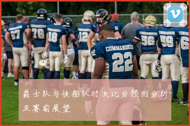 爵士队与快船队对决比分预测分析及赛前展望