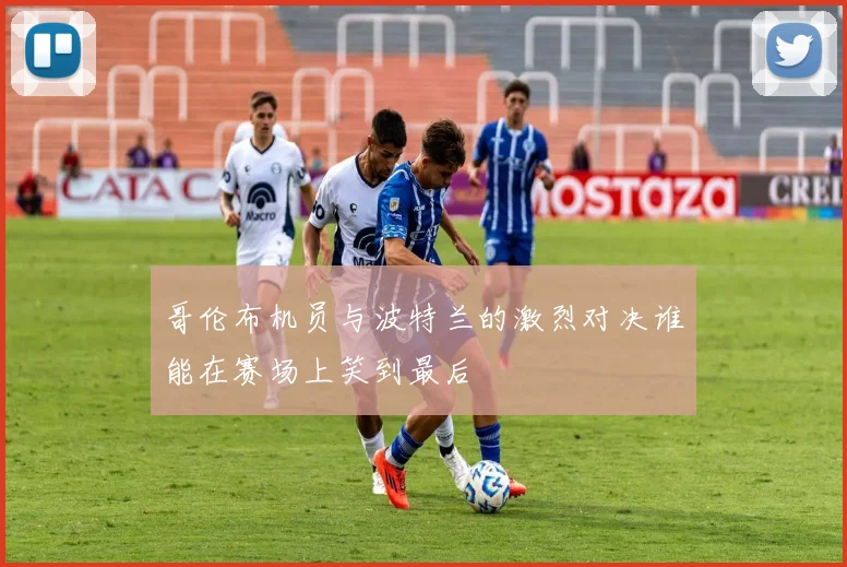 哥伦布机员与波特兰的激烈对决谁能在赛场上笑到最后