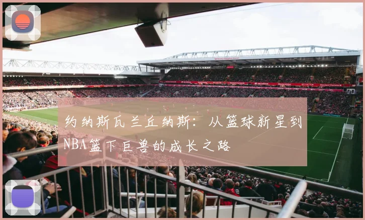约纳斯瓦兰丘纳斯：从篮球新星到NBA篮下巨兽的成长之路
