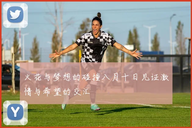 火花与梦想的碰撞八月十日见证激情与希望的交汇