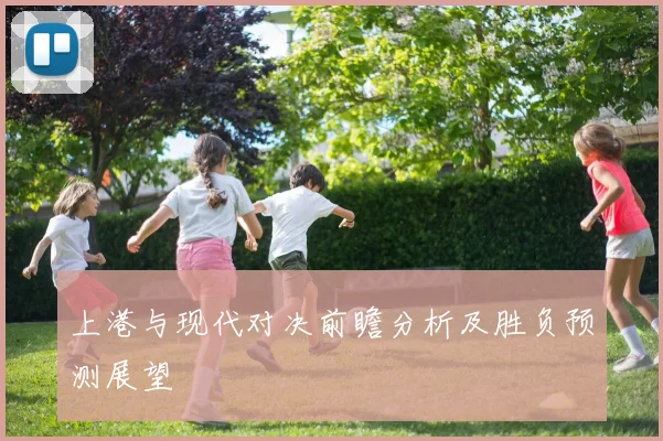 上港与现代对决前瞻分析及胜负预测展望