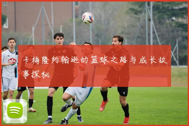 卡梅隆约翰逊的篮球之路与成长故事探秘