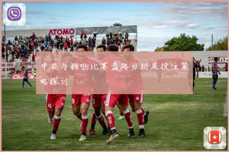 申花与狮吼比赛盘路分析及投注策略探讨