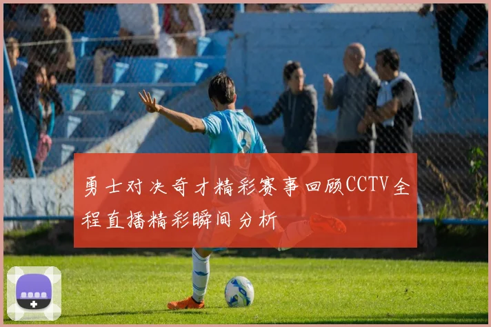勇士对决奇才精彩赛事回顾CCTV全程直播精彩瞬间分析
