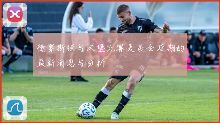 德累斯顿与汉堡比赛是否会延期的最新消息与分析