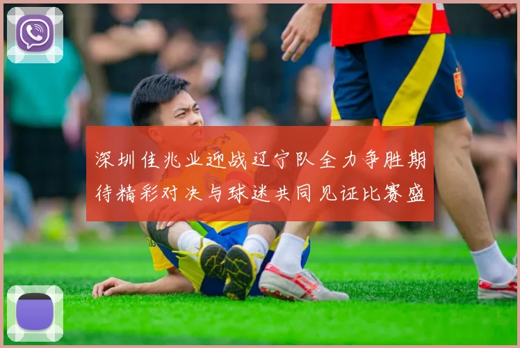 深圳佳兆业迎战辽宁队全力争胜期待精彩对决与球迷共同见证比赛盛况